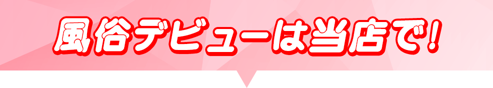 風俗デビューは当店で！