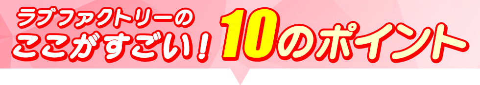 ラブファクトリーのここがすごい！10のポイント